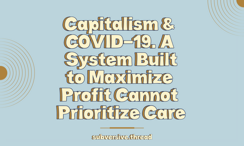 Capitalism & COVID-19: A System Built to Maximize Profit Cannot Prioritize Care